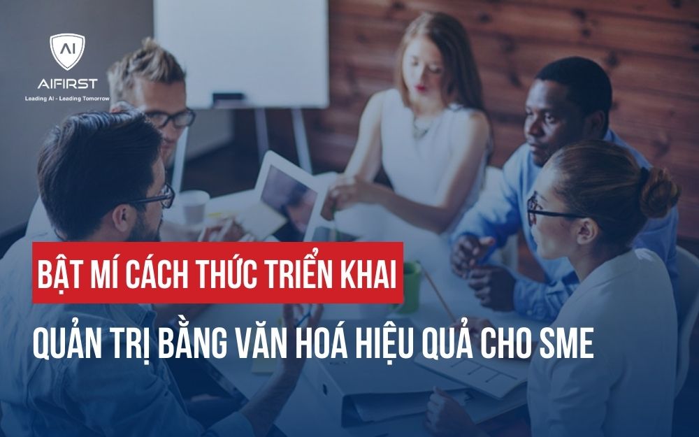 BẬT MÍ CÁCH THỨC TRIỂN KHAI QUẢN TRỊ BẰNG VĂN HOÁ HIỆU QUẢ CHO SME